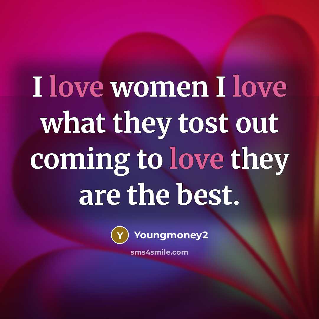 “I love women I love what they tost out coming to love they are the best.” quote by Youngmoney2