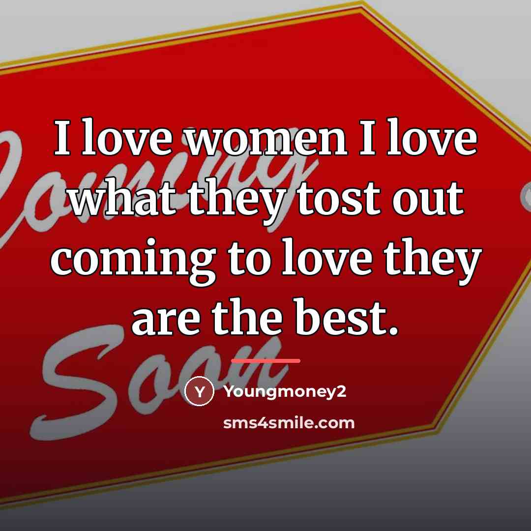 “I love women I love what they tost out coming…” quote by Youngmoney2