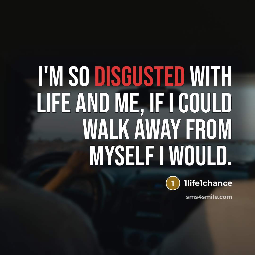 “I'm so disgusted with life and me, if I could walk away from myself I would.” quote by 1life1chance