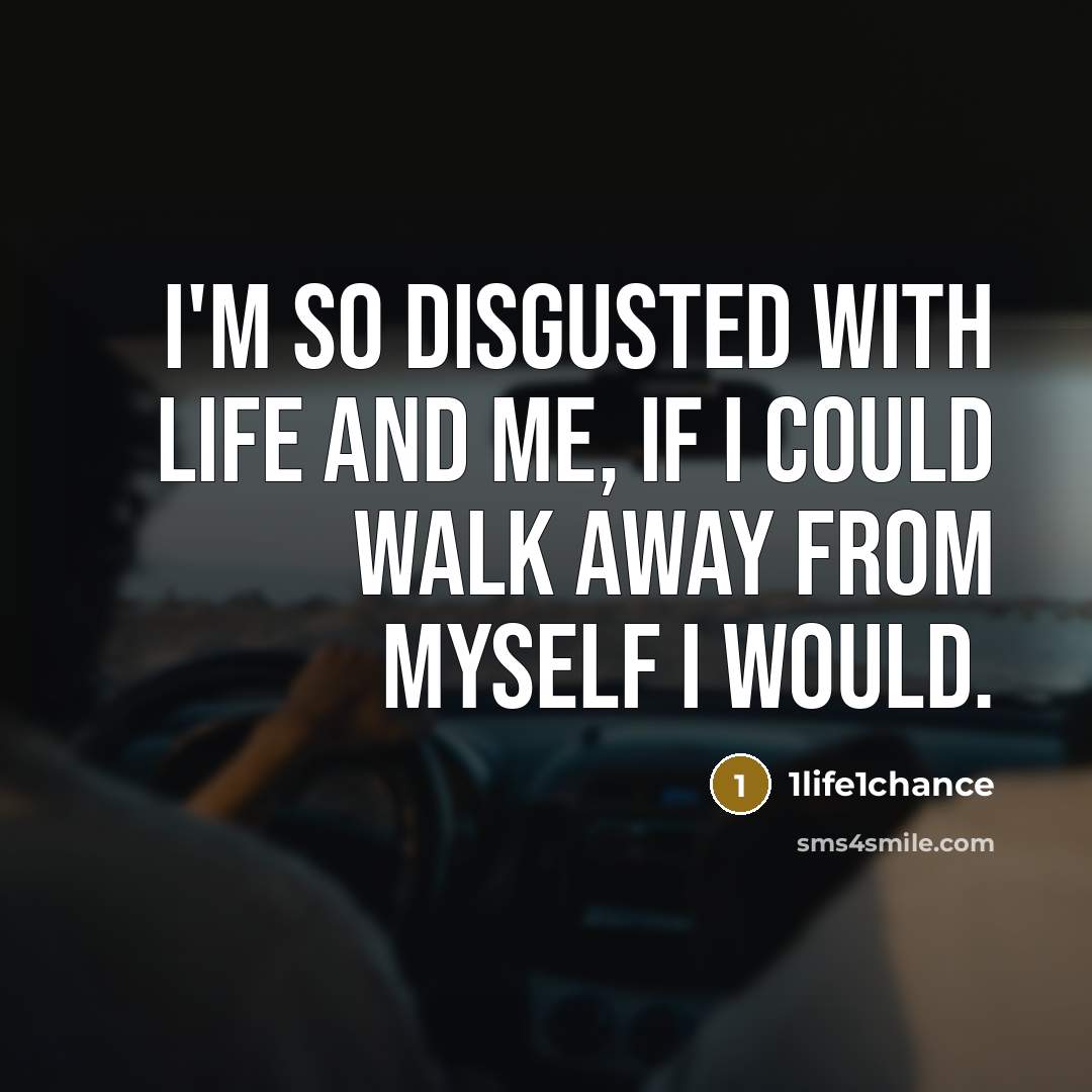 “I'm so disgusted with life and me, if I could walk away from myself I would.” quote by 1life1chance