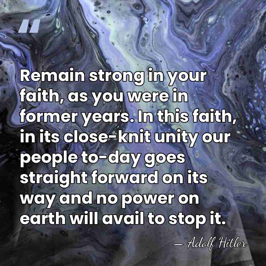 Remain strong in your faith, as you were in former years. In&hellip; - Adolf Hitler