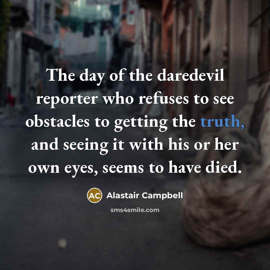 “The day of the daredevil reporter who refuses to see…” quote by Alastair Campbell