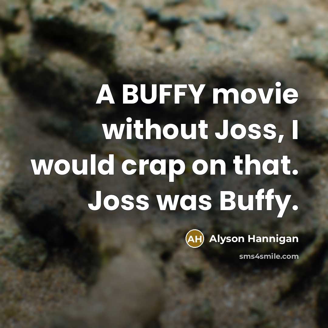 “A BUFFY movie without Joss, I would crap on that.…” quote by Alyson Hannigan