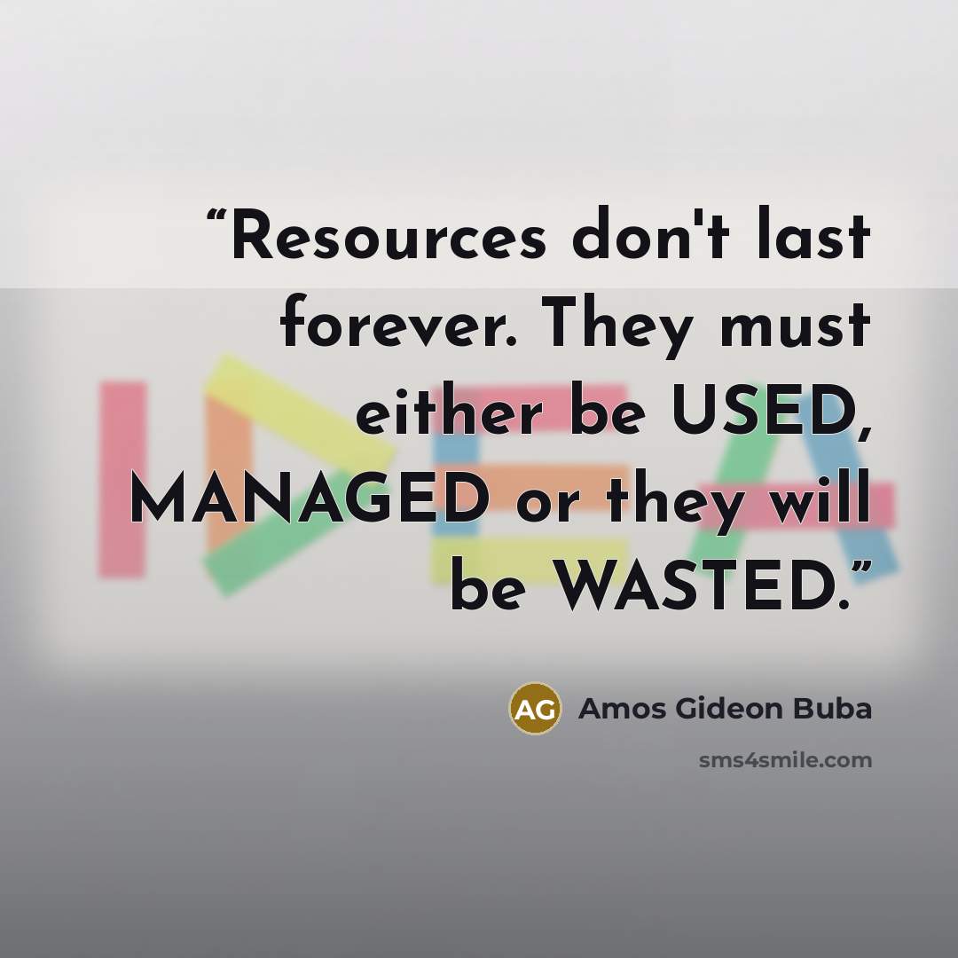 “Resources don't last forever. They must either be USED, MANAGED or they will be WASTED.” quote by Amos Gideon Buba