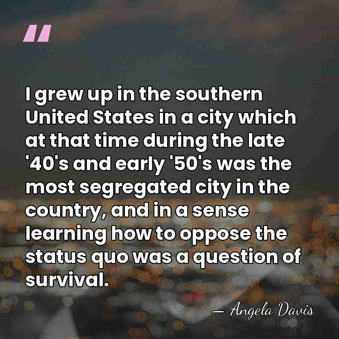 I grew up in the southern United States in a city which&hellip; - Angela Davis