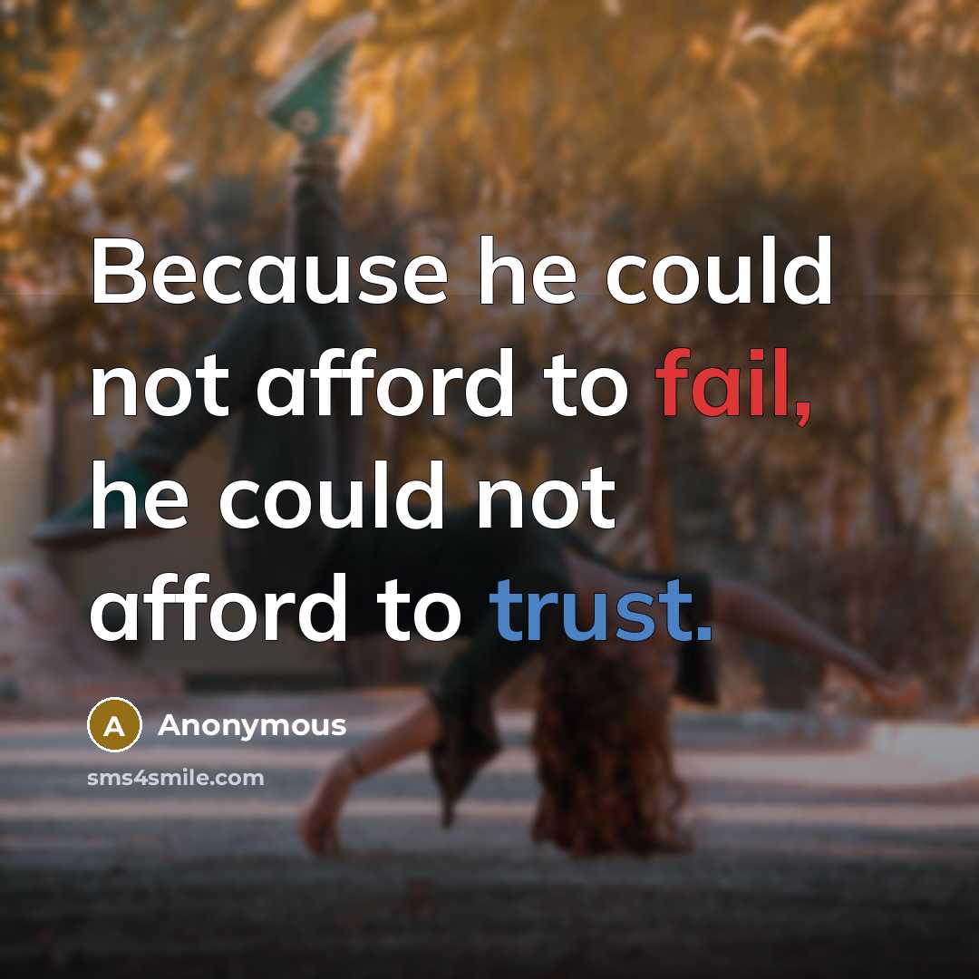 “Because he could not afford to fail, he could not afford to trust.” quote by Anonymous