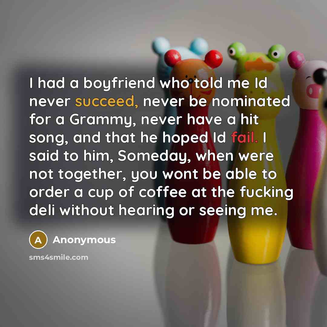 “I had a boyfriend who told me Id never succeed,…” quote by Anonymous