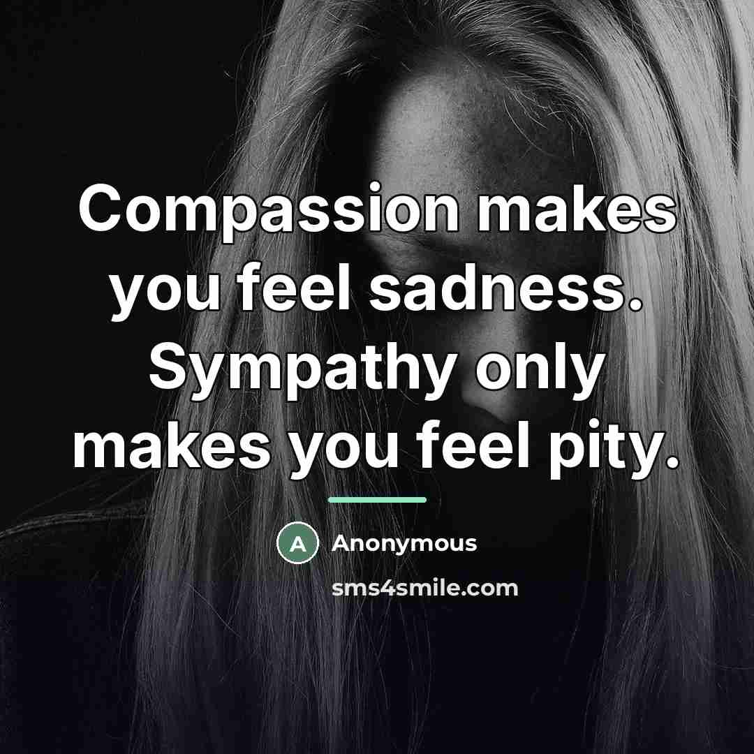 “Compassion makes you feel sadness. Sympathy only makes you feel…” quote by Anonymous