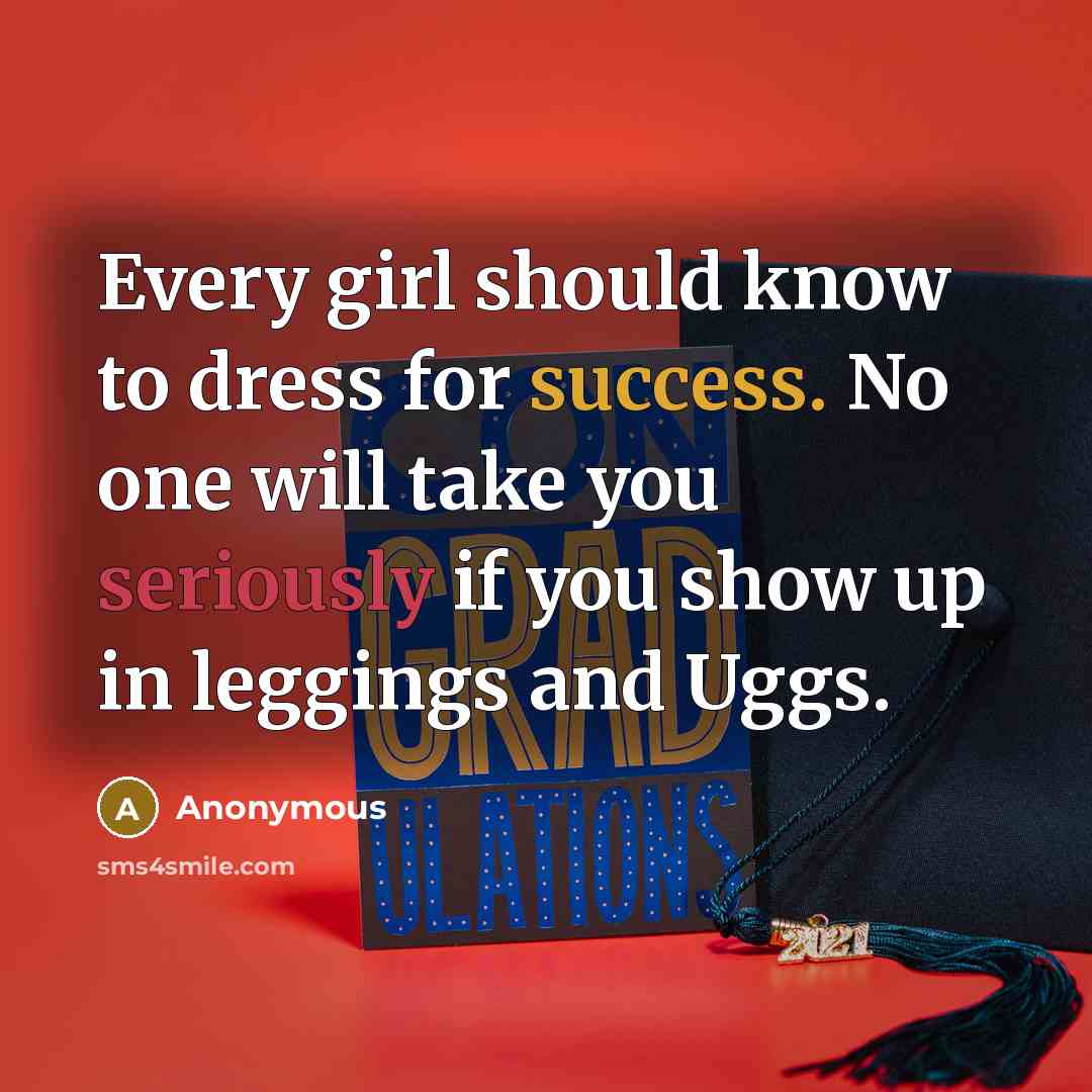 “Every girl should know to dress for success. No one will take you seriously if you show up in leggings and Uggs.” quote by Anonymous