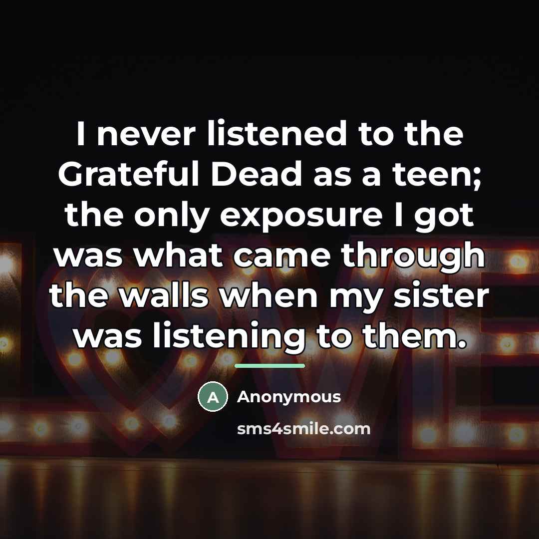 “I never listened to the Grateful Dead as a teen;…” quote by Anonymous
