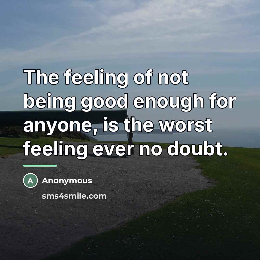 “The feeling of not being good enough for anyone, is…” quote by Anonymous