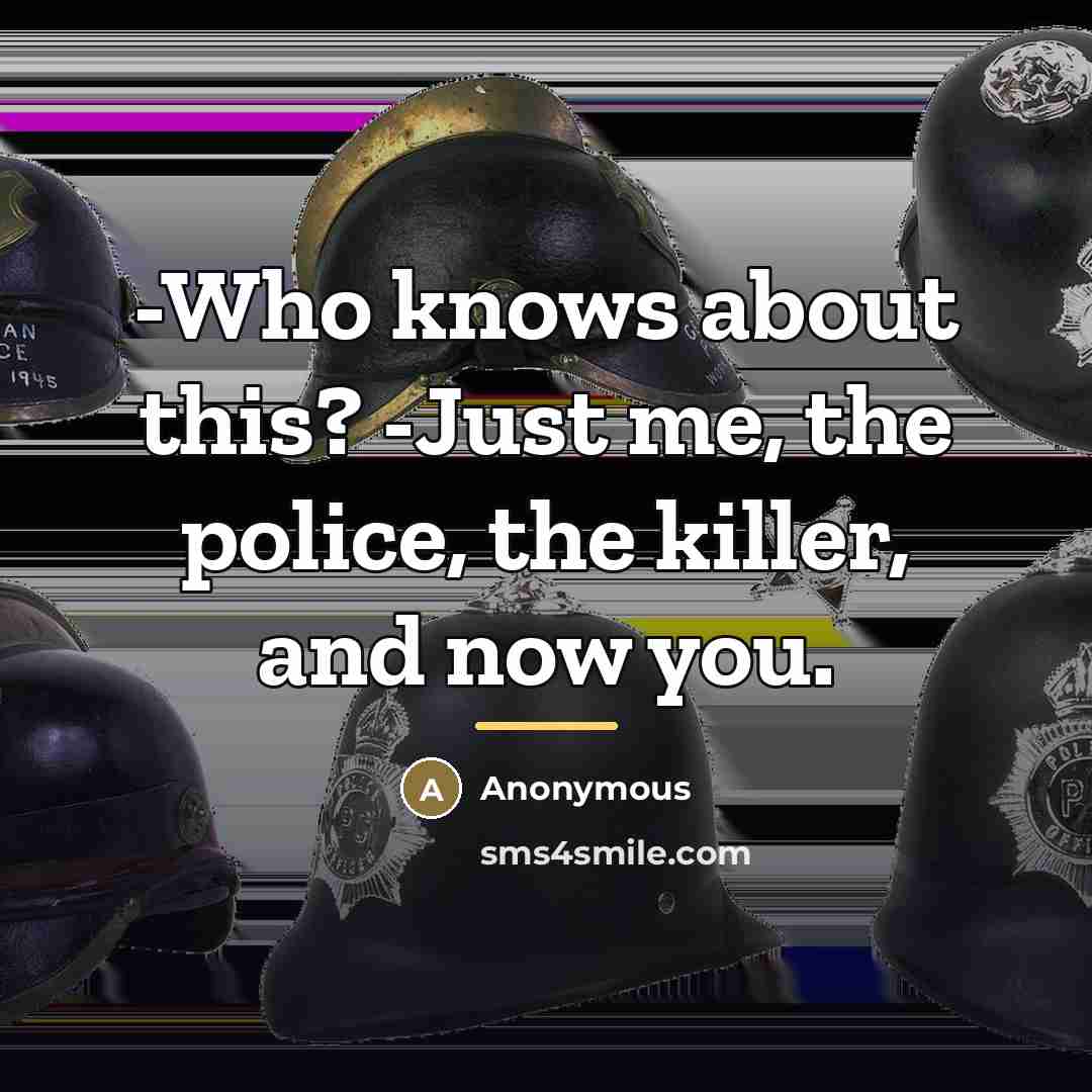 “-Who knows about this? -Just me, the police, the killer,…” quote by Anonymous