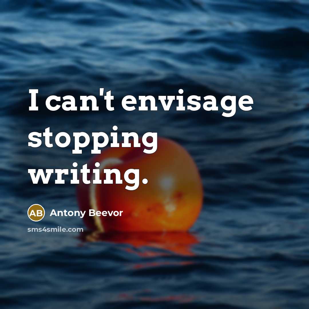 “I can't envisage stopping writing.…” quote by Antony Beevor