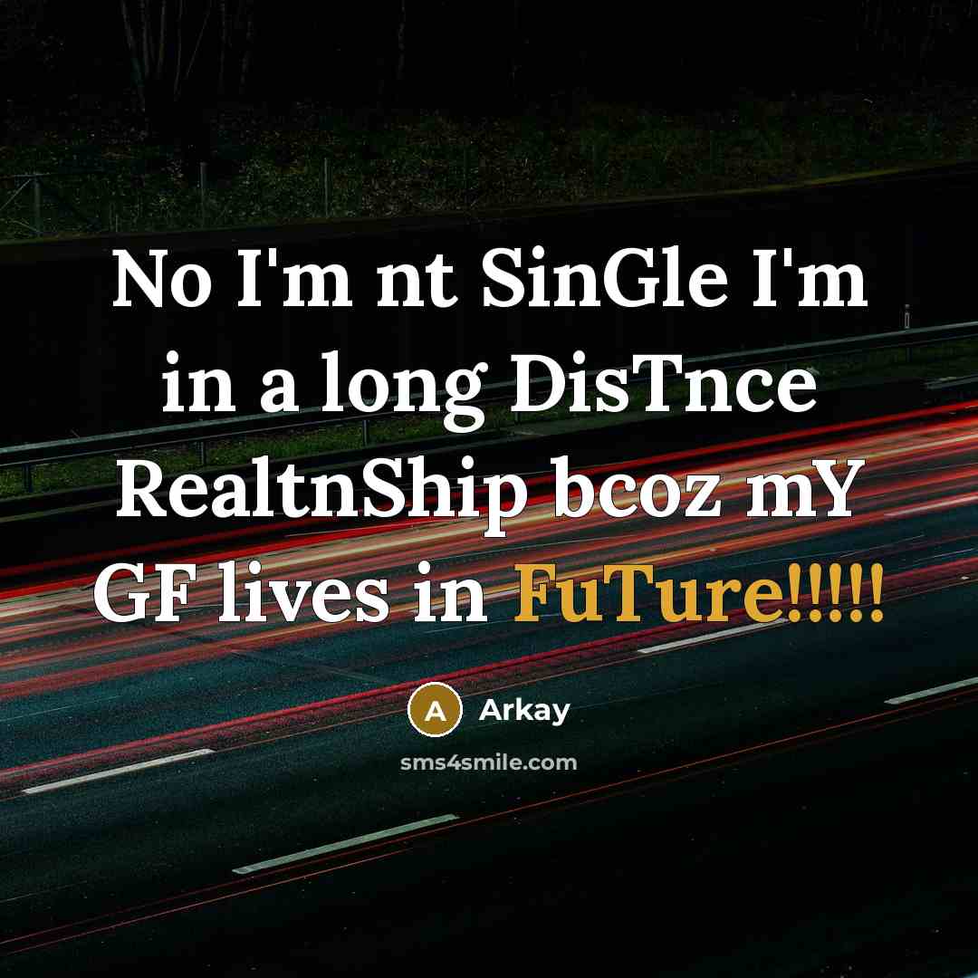 “No I'm nt SinGle I'm in a long DisTnce RealtnShip bcoz mY GF lives in FuTure!!!!!” quote by Arkay