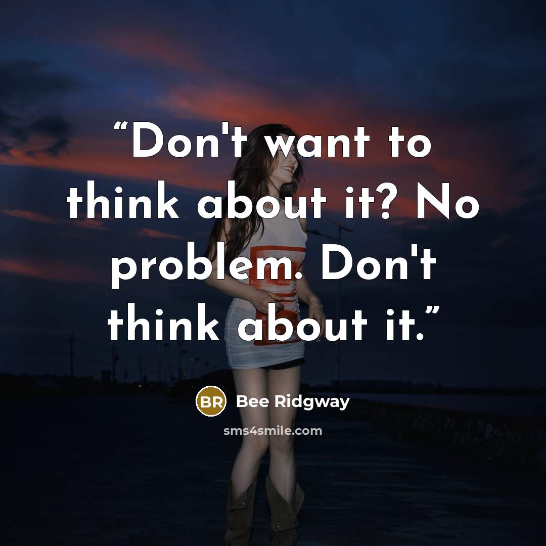 “Don't want to think about it? No problem. Don't think about it.” quote by bee ridgway