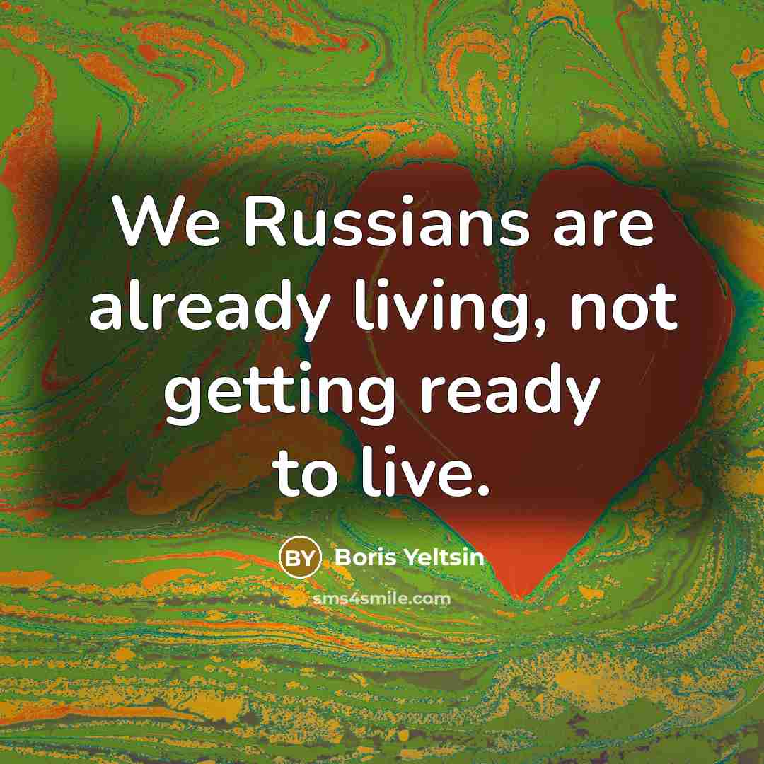 “We Russians are already living, not getting ready to live.…” quote by Boris Yeltsin