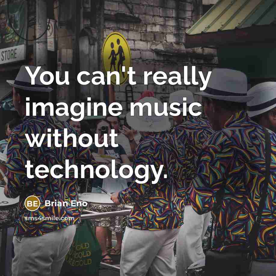 “You can't really imagine music without technology.…” quote by Brian Eno