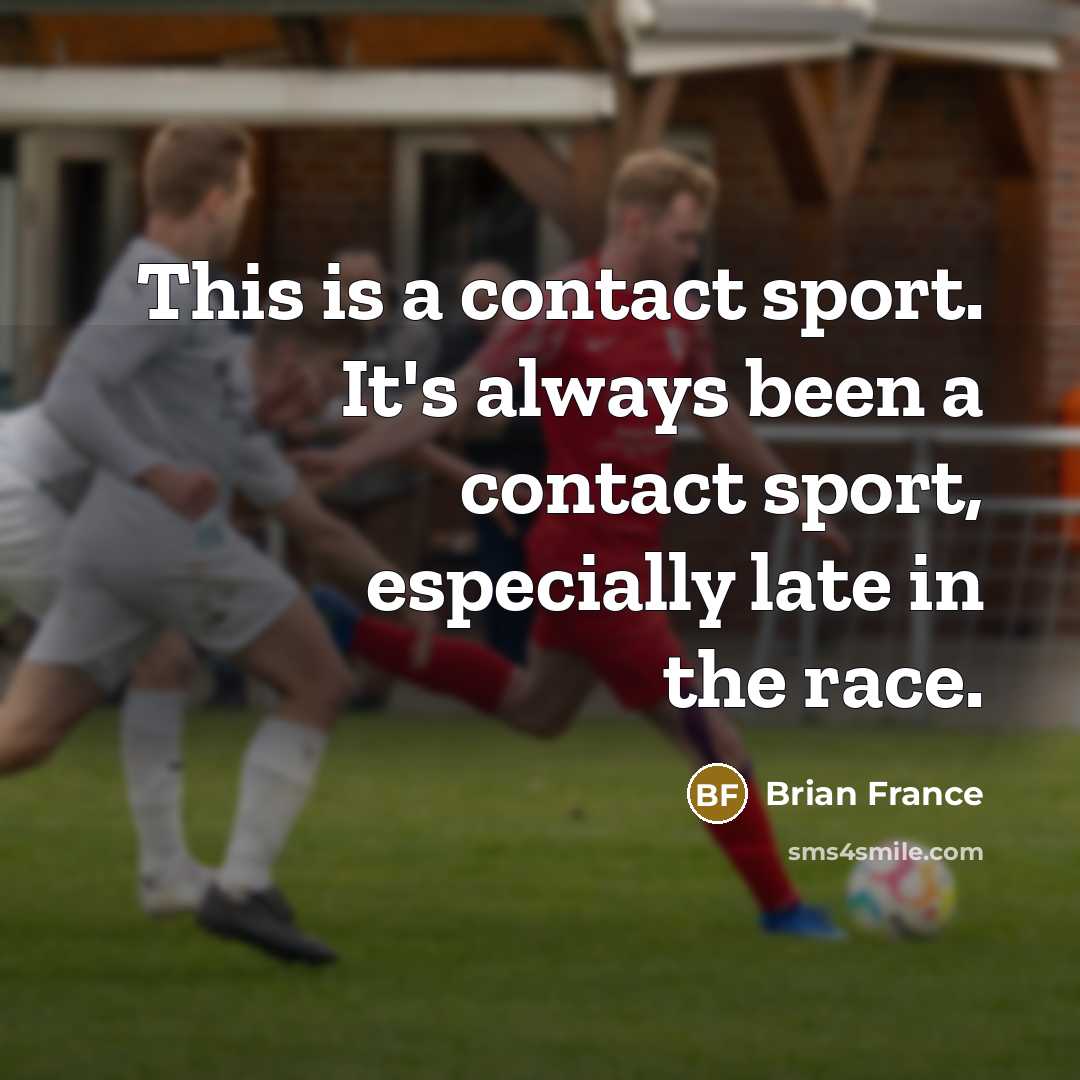 “This is a contact sport. It's always been a contact…” quote by Brian France