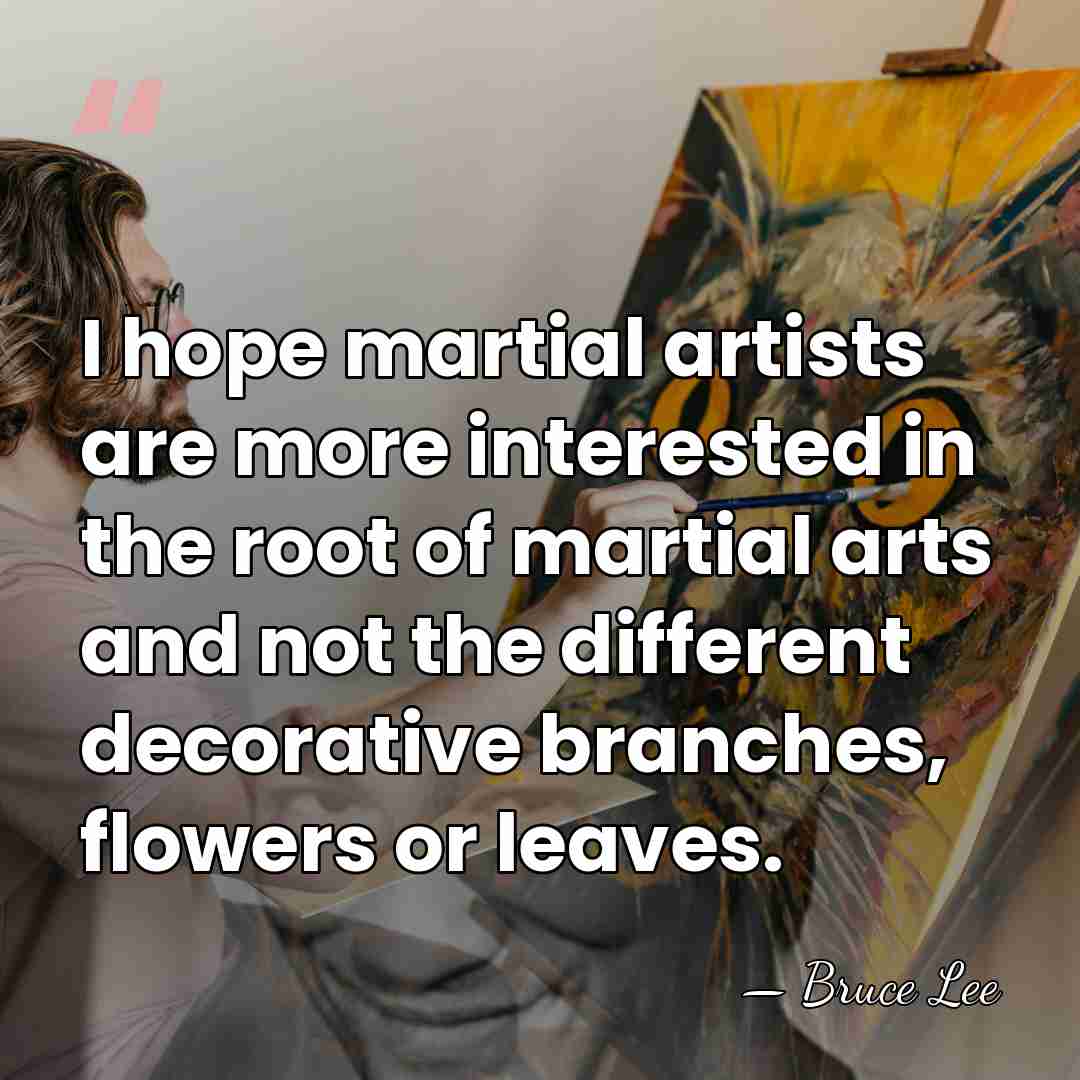 I hope martial artists are more interested in the root of martial&hellip; - Bruce Lee