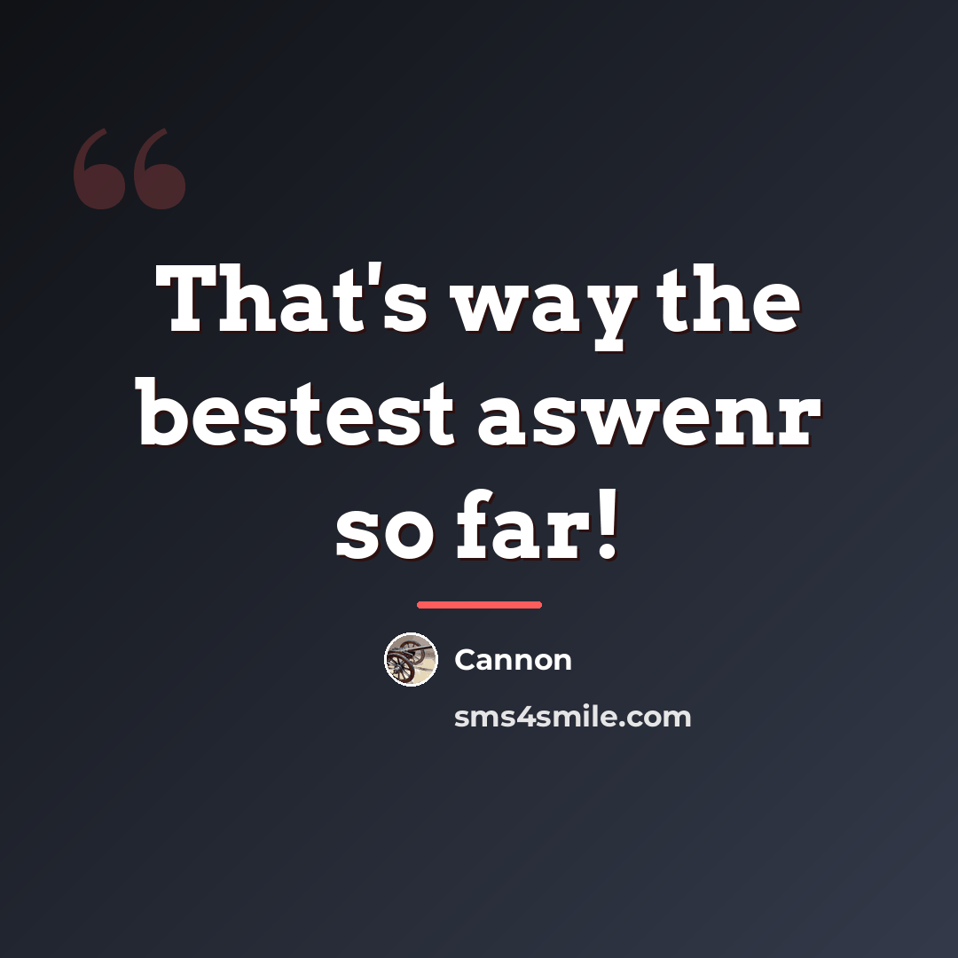 “That's way the bestest aswenr so far!…” quote by Cannon