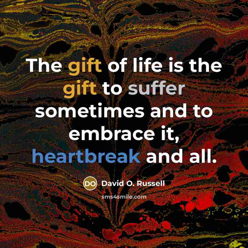 “The gift of life is the gift to suffer sometimes…” quote by David O. Russell