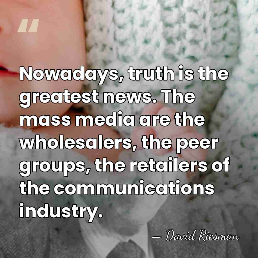 Nowadays, truth is the greatest news. The mass media are the wholesalers,&hellip; - David Riesman