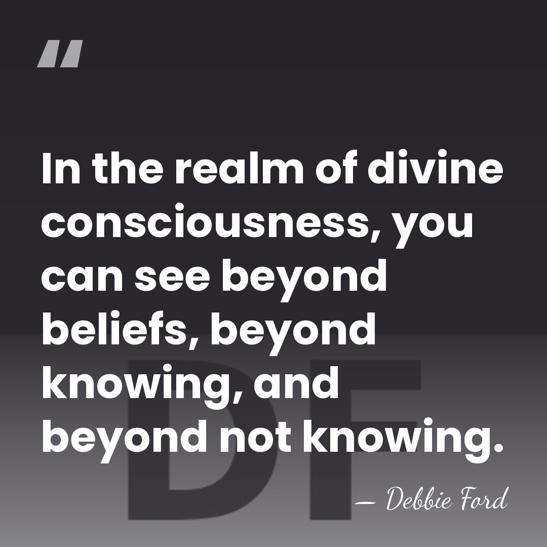 In the realm of divine consciousness, you can see beyond beliefs, beyond&hellip; - Debbie Ford