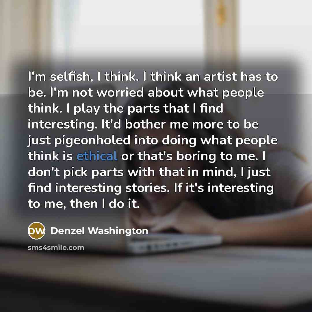 “I'm selfish, I think. I think an artist has to…” quote by Denzel Washington