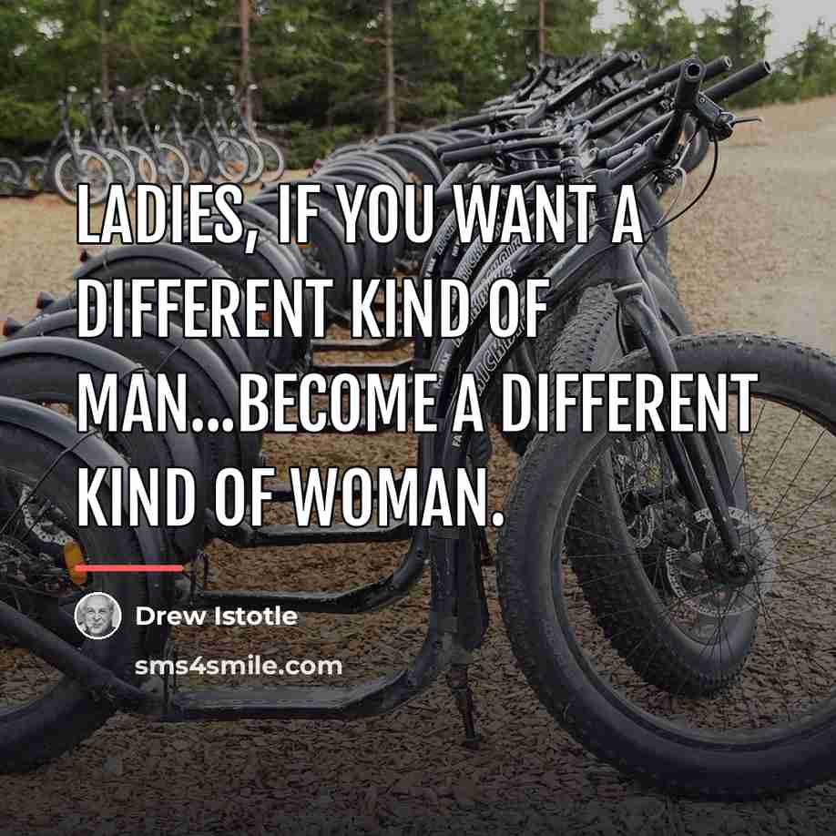 “Ladies, If you want a different kind of man...become a…” quote by Drew Istotle