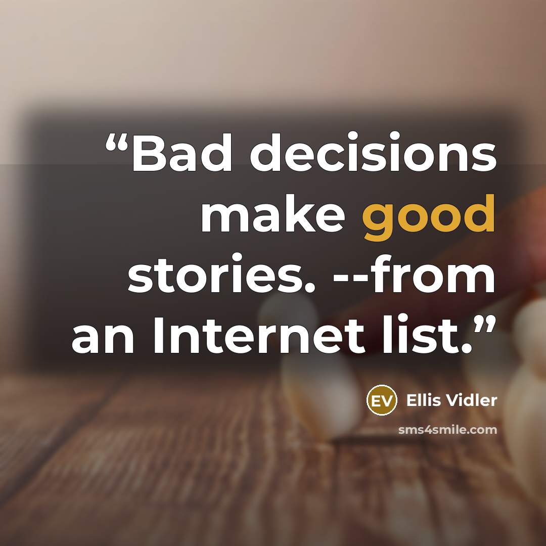 “Bad decisions make good stories. --from an Internet list.” quote by Ellis Vidler
