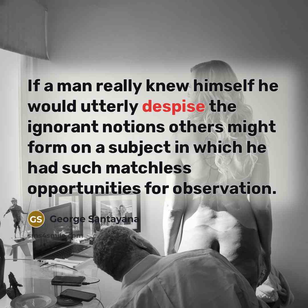 “If a man really knew himself he would utterly despise…” quote by George Santayana