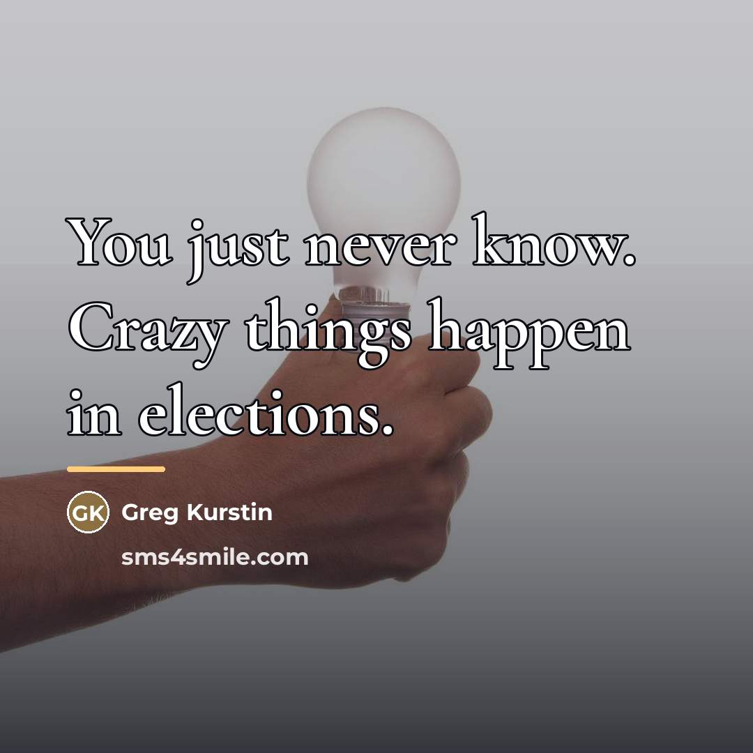 “You just never know. Crazy things happen in elections.…” quote by Greg Kurstin