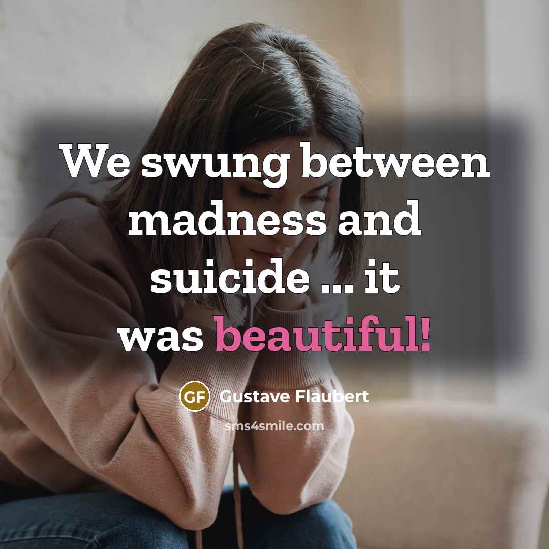 “We swung between madness and suicide ... it was beautiful!…” quote by Gustave Flaubert