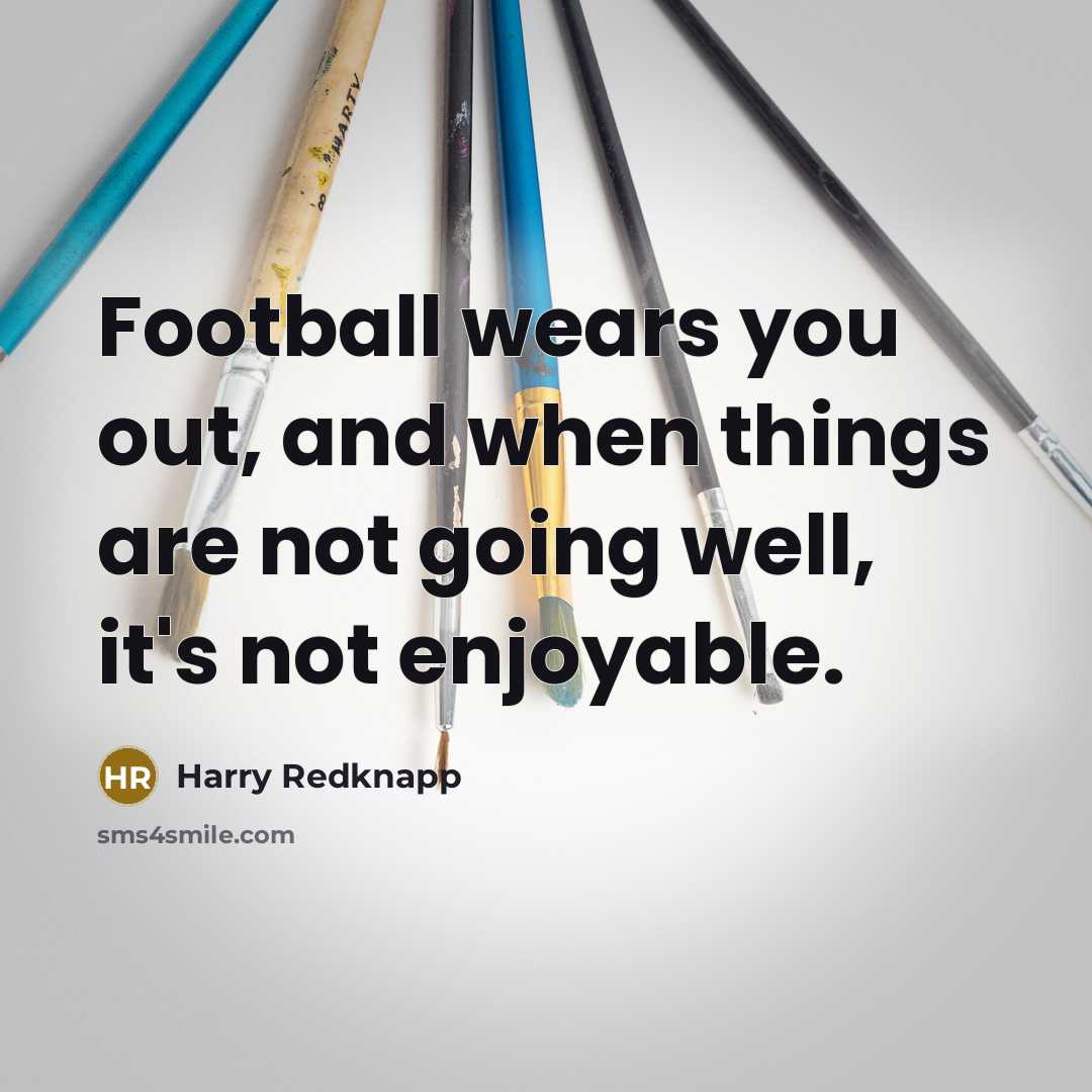 “Football wears you out, and when things are not going…” quote by Harry Redknapp