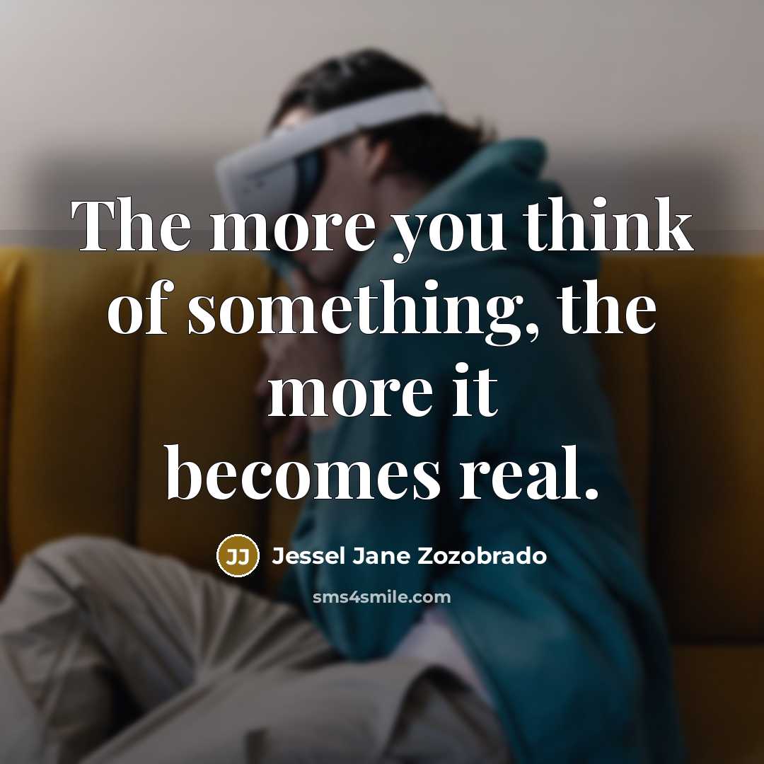 “The more you think of something, the more it becomes real.” quote by Jessel Jane Zozobrado