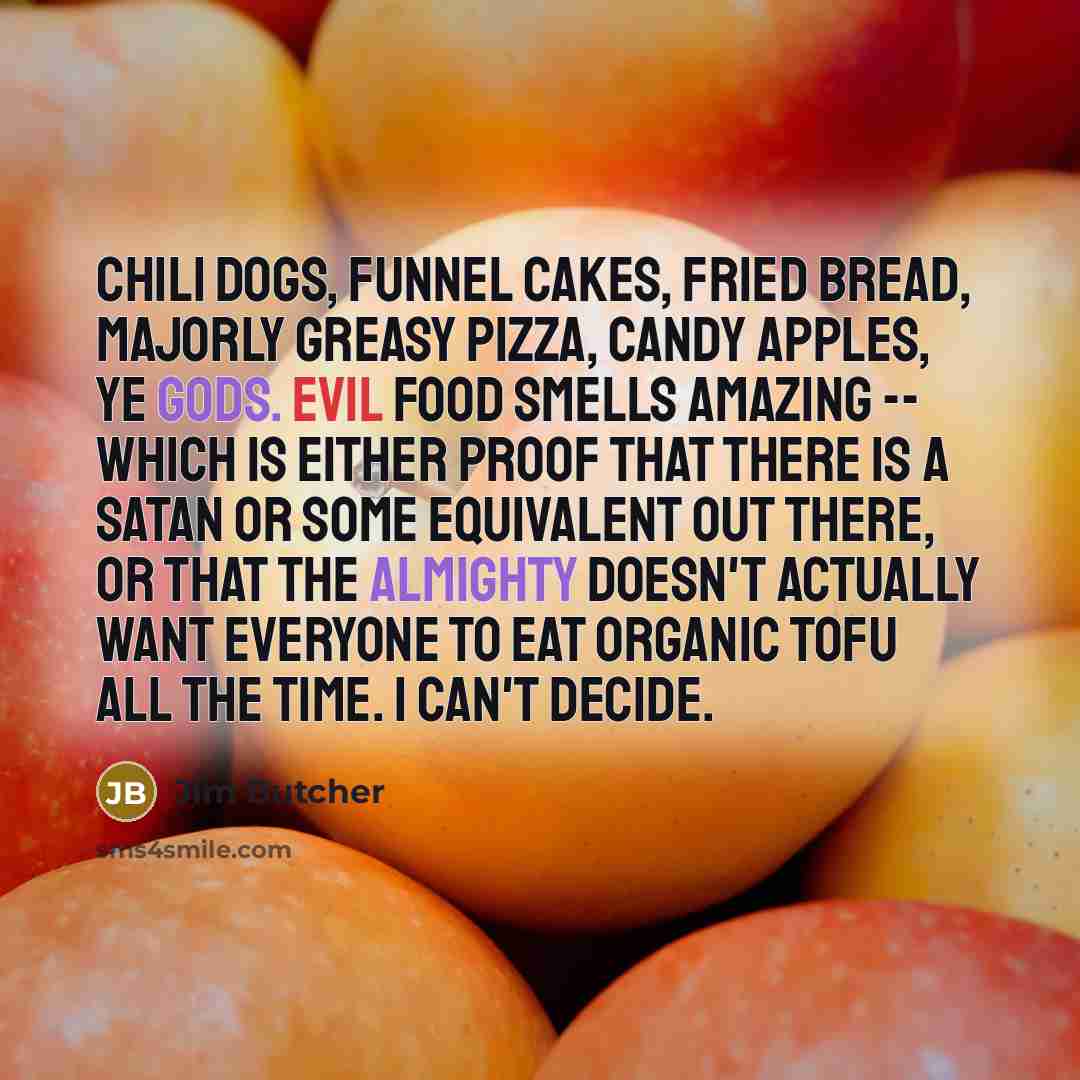 “Chili dogs, funnel cakes, fried bread, majorly greasy pizza, candy…” quote by Jim Butcher