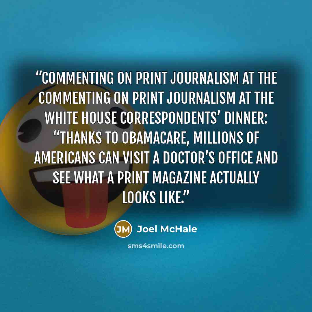 “Commenting on print journalism at the Commenting on print journalism at the White House Correspondents’ Dinner: “Thanks to Obamacare, millions of Americans can visit a doctor’s office and see what a print magazine actually looks like.” quote by Joel McHale
