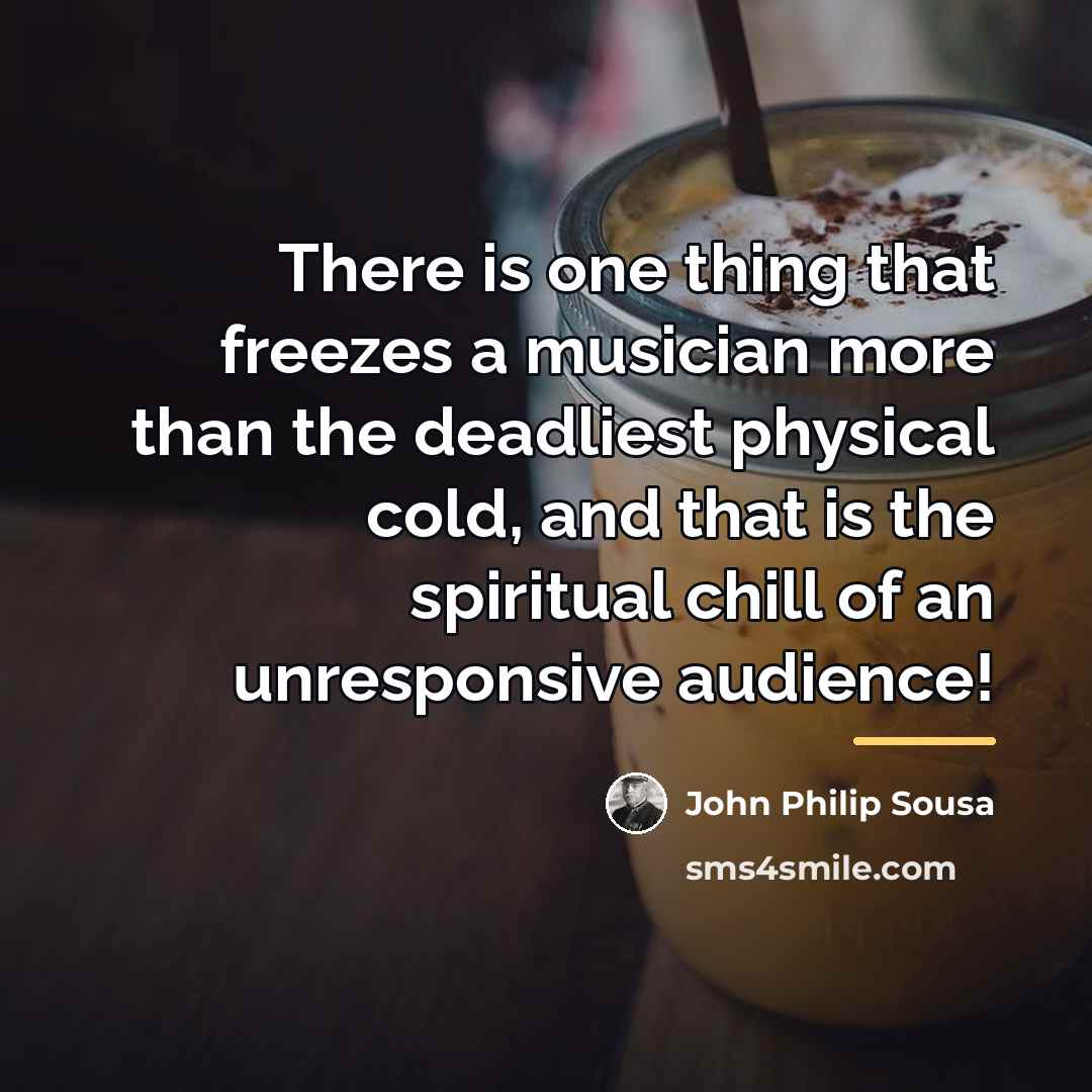“There is one thing that freezes a musician more than…” quote by John Philip Sousa