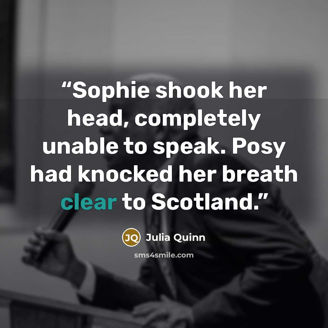 “Sophie shook her head, completely unable to speak. Posy had knocked her breath clear to Scotland.” quote by Julia Quinn