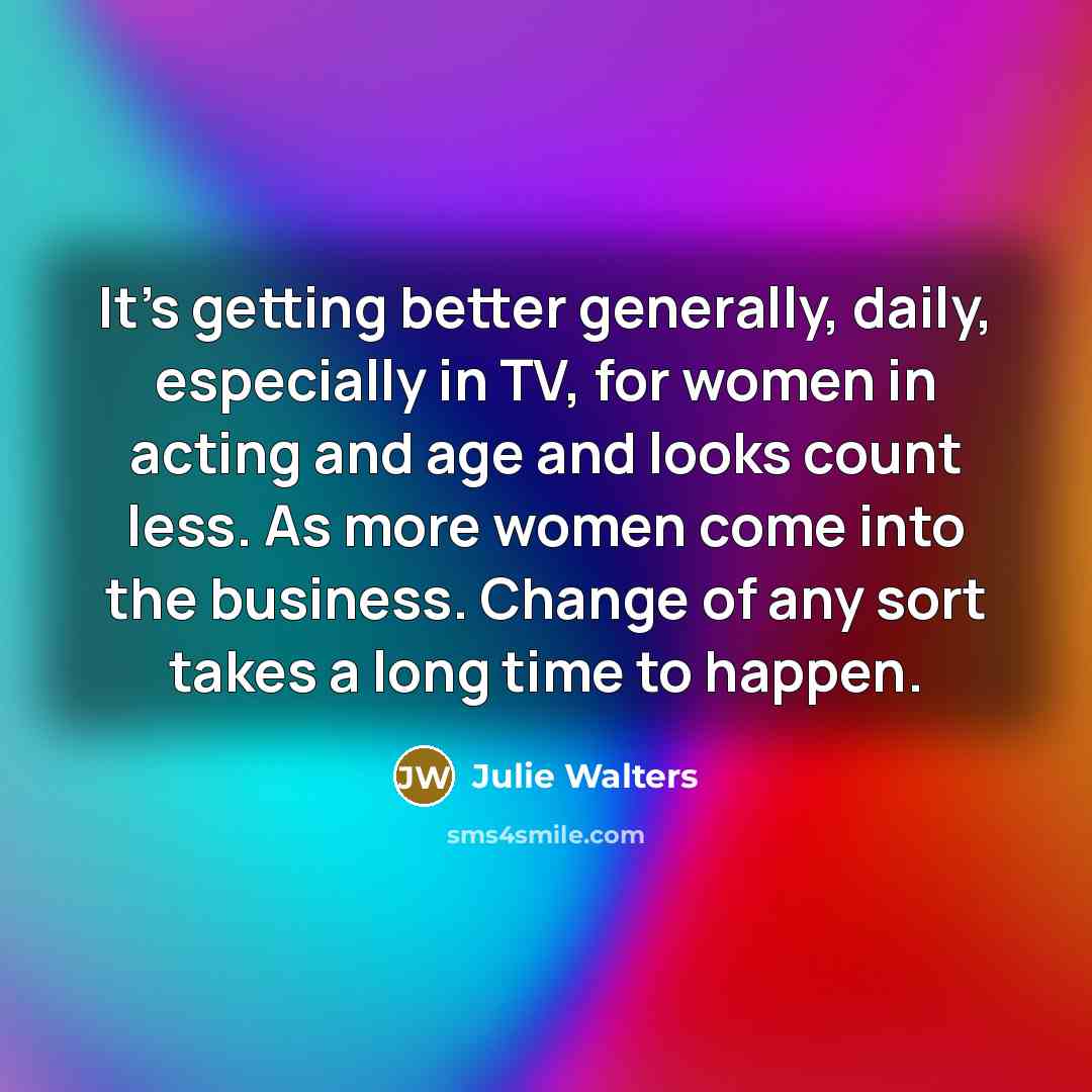 “It's getting better generally, daily, especially in TV, for women…” quote by Julie Walters