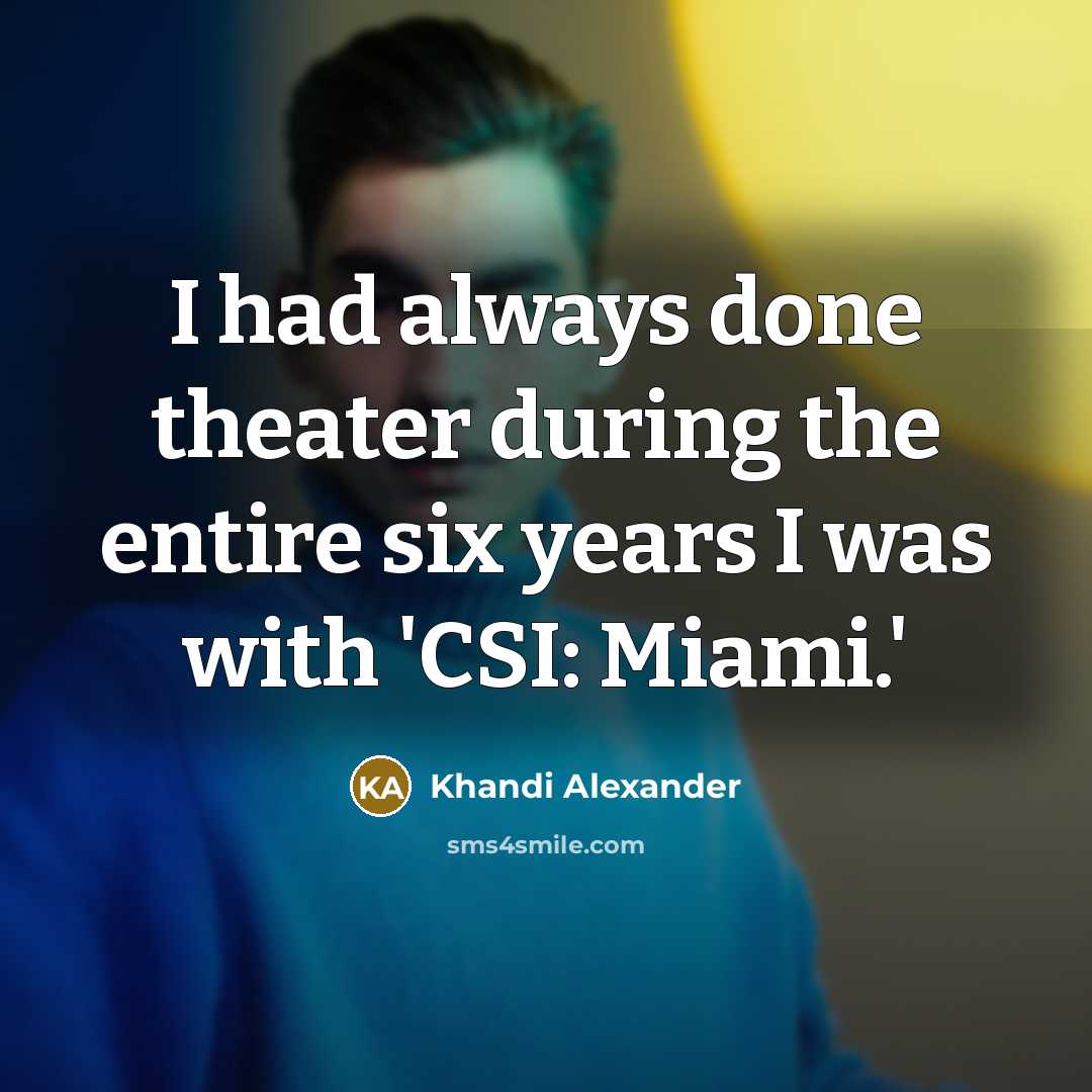 “I had always done theater during the entire six years I was with 'CSI: Miami.'” quote by Khandi Alexander