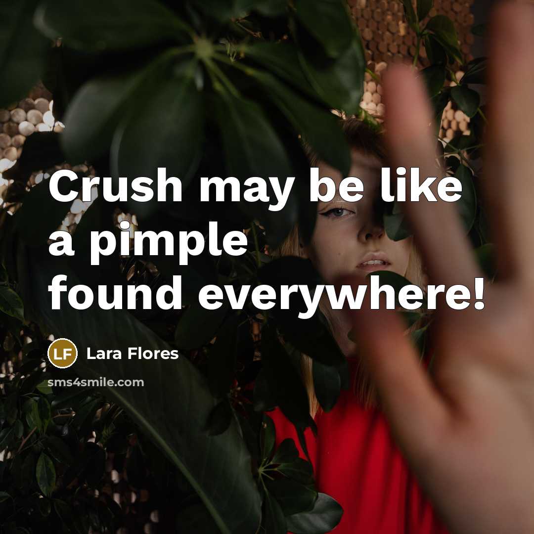 “Crush may be like a pimple found everywhere!…” quote by Lara Flores