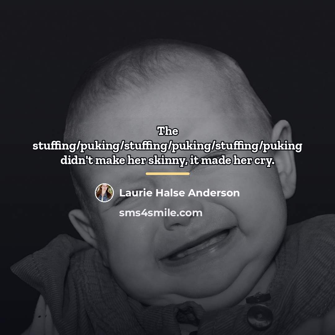 “The stuffing/puking/stuffing/puking/stuffing/puking didn't make her skinny, it made her cry.…” quote by Laurie Halse Anderson
