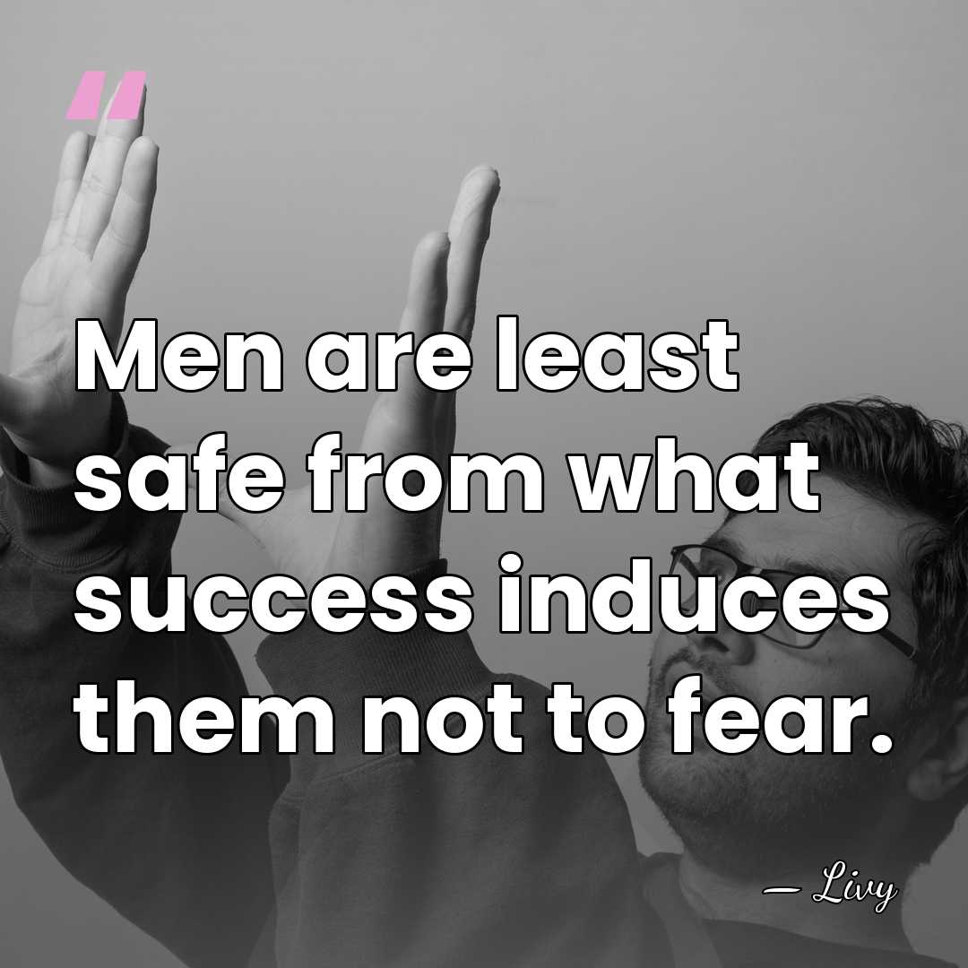 Men are least safe from what success induces them not to fear. - Livy