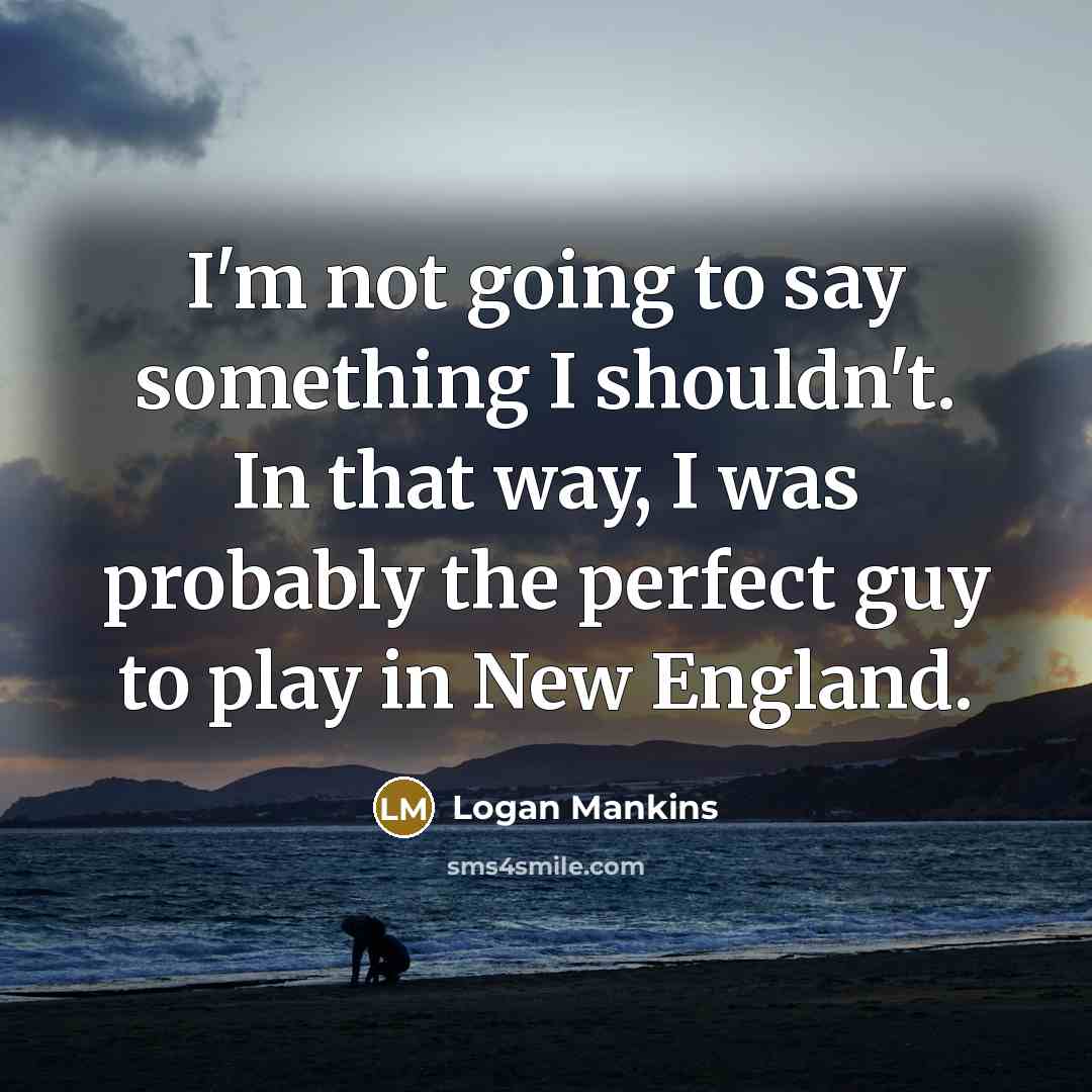“I'm not going to say something I shouldn't. In that…” quote by Logan Mankins