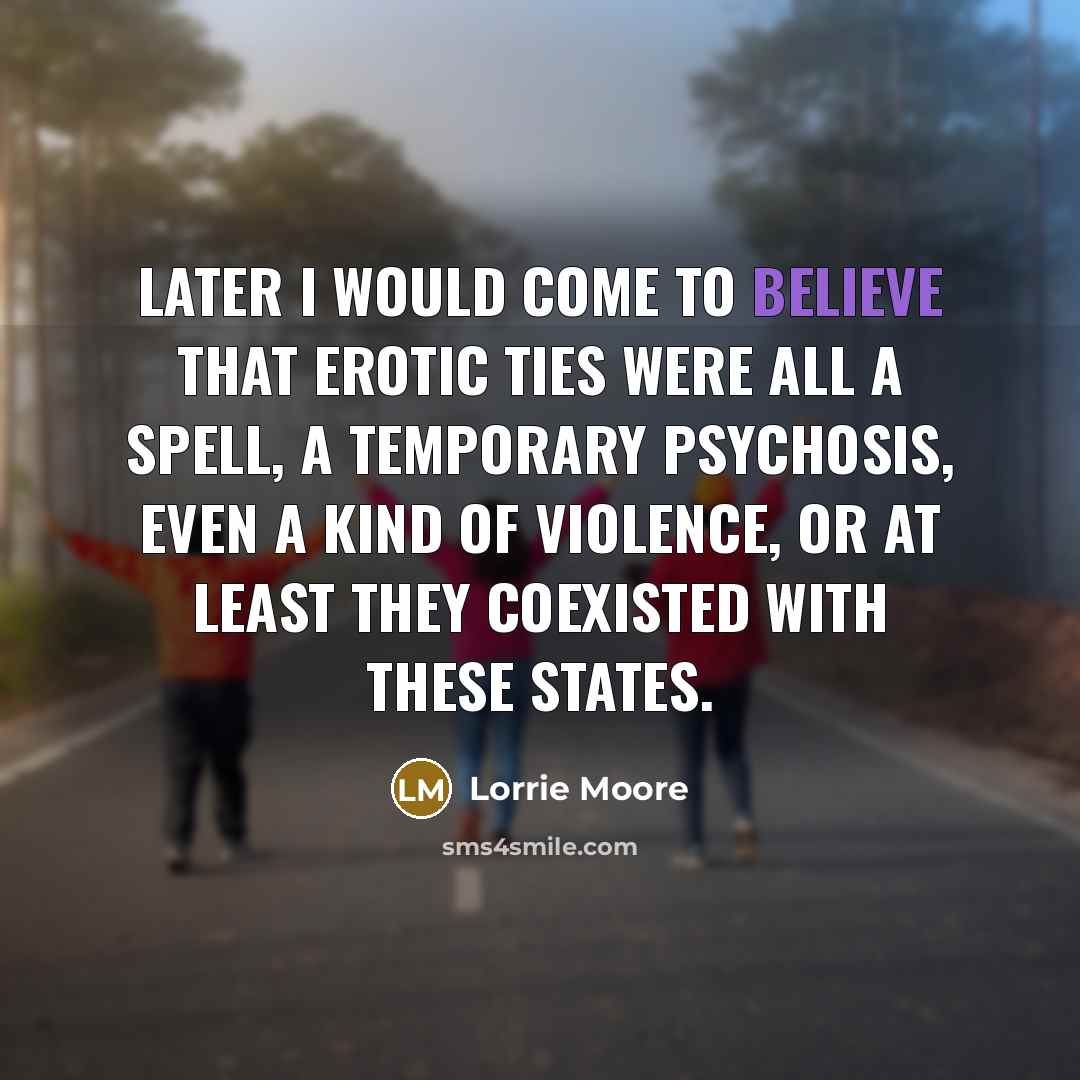 “Later I would come to believe that erotic ties were…” quote by Lorrie Moore