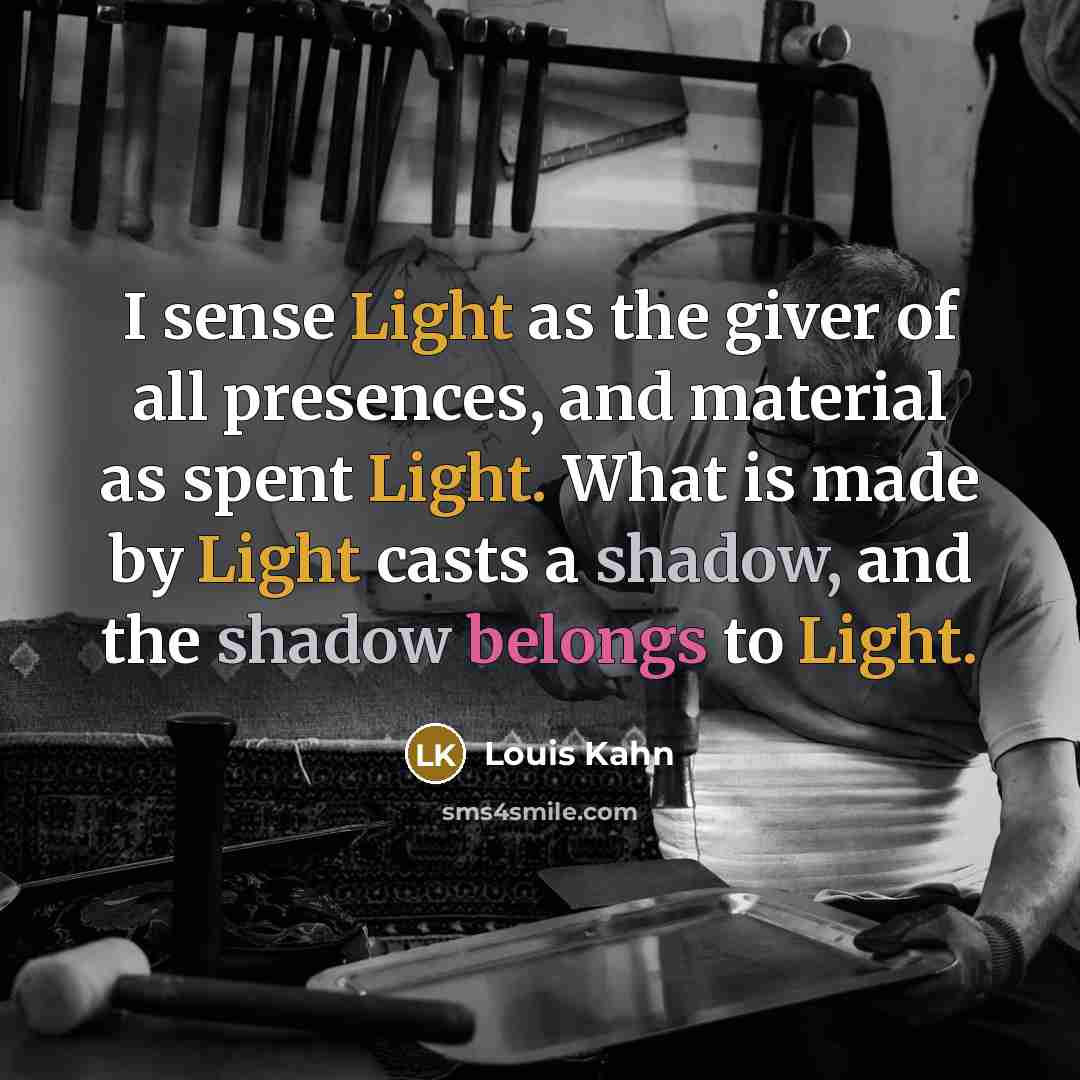 “I sense Light as the giver of all presences, and…” quote by Louis Kahn