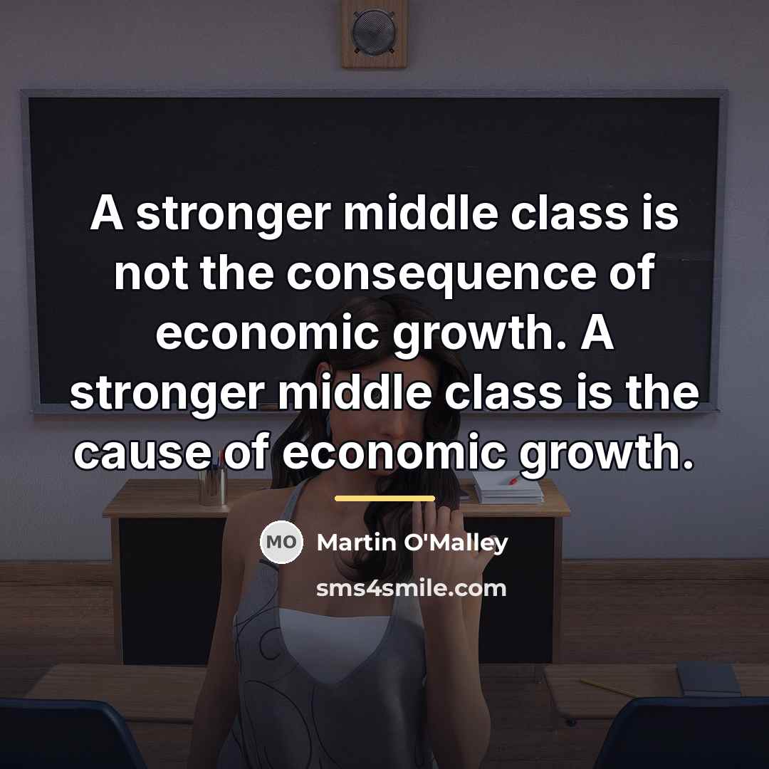 “A stronger middle class is not the consequence of economic…” quote by Martin O'Malley