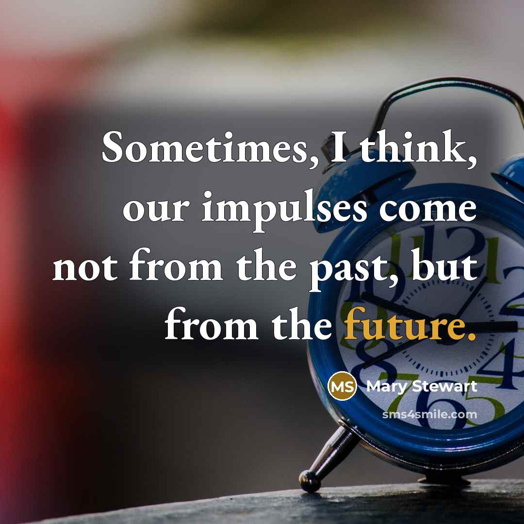 “Sometimes, I think, our impulses come not from the past, but from the future.” quote by Mary Stewart