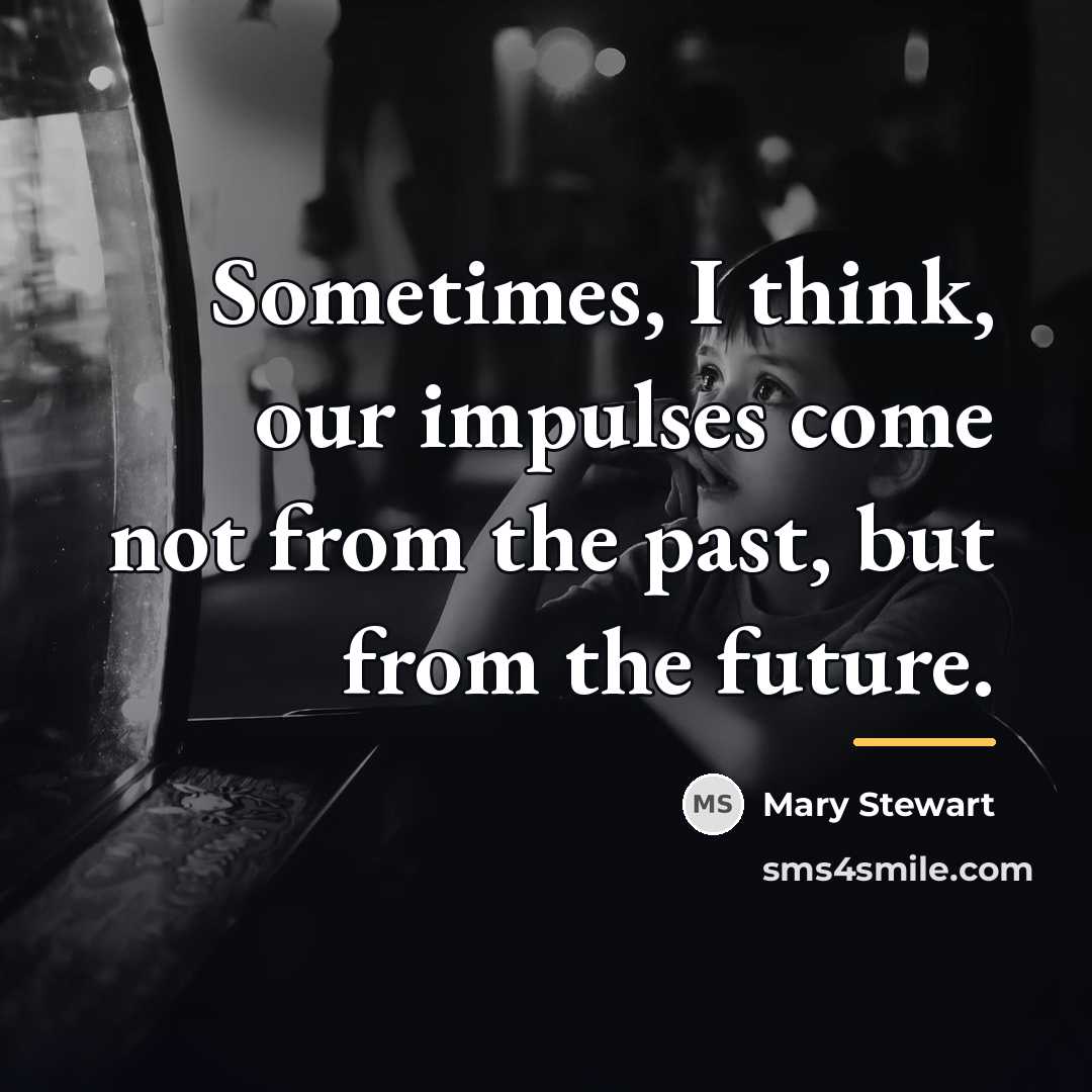 “Sometimes, I think, our impulses come not from the past,…” quote by Mary Stewart